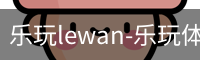 乐玩lewan-乐玩体育官网-乐玩体育在线网站